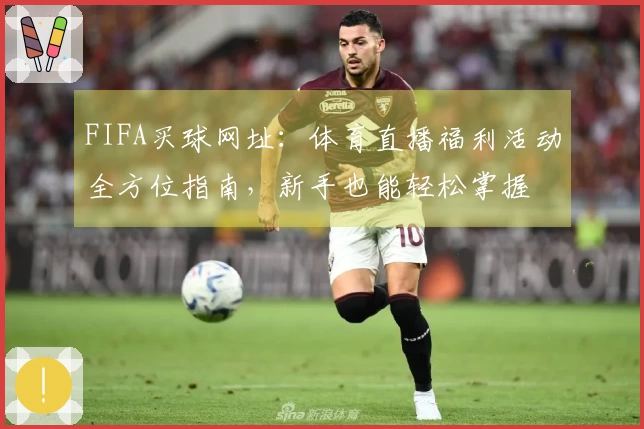 FIFA买球网址：体育直播福利活动全方位指南，新手也能轻松掌握