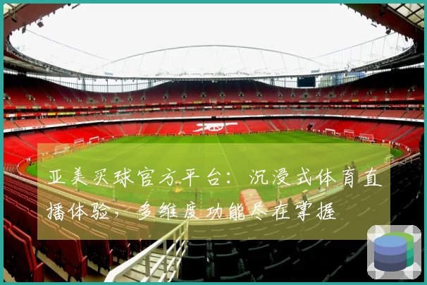亚美买球官方平台：沉浸式体育直播体验，多维度功能尽在掌握