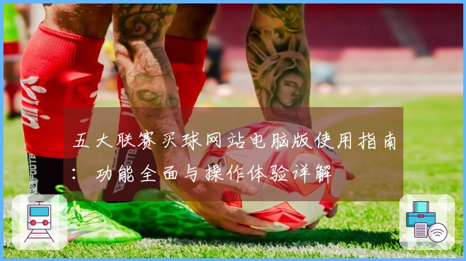 五大联赛买球网站电脑版使用指南：功能全面与操作体验详解