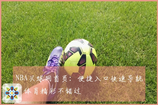 NBA买球网首页：便捷入口快速导航，体育精彩不错过
