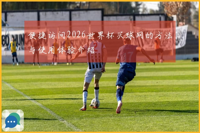 便捷访问2026世界杯买球网的方法与使用体验介绍