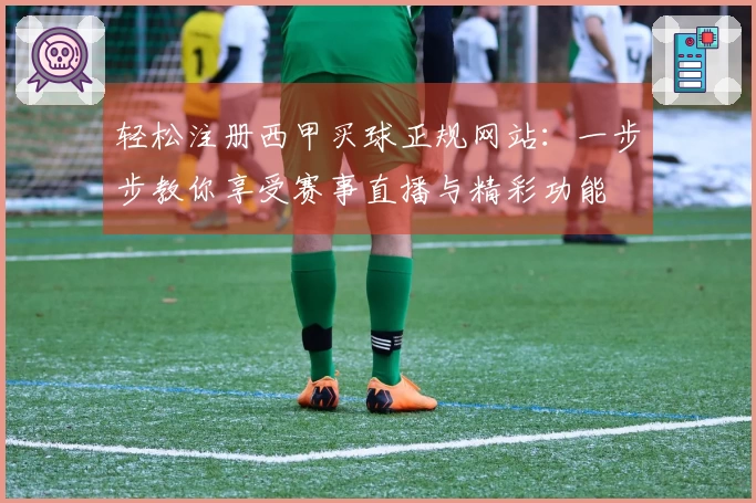 轻松注册西甲买球正规网站：一步步教你享受赛事直播与精彩功能