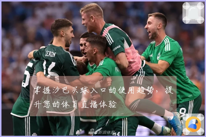 掌握沙巴买球入口的使用趋势，提升您的体育直播体验