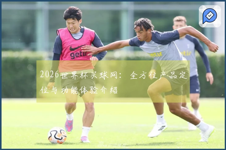 2026世界杯买球网：全方位产品定位与功能体验介绍