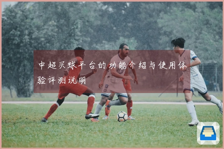 中超买球平台的功能介绍与使用体验评测说明
