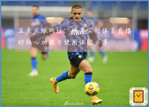 亚美买球网址：畅享实时体育直播的核心功能与使用体验分享