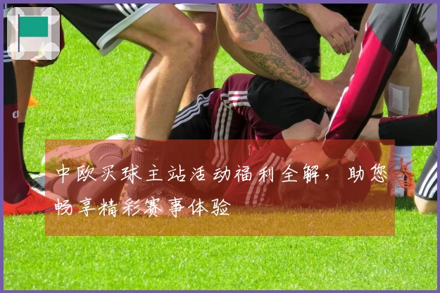 中欧买球主站活动福利全解，助您畅享精彩赛事体验