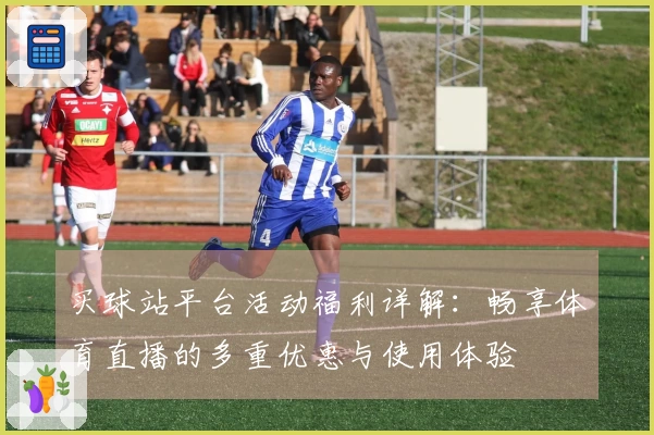 买球站平台活动福利详解:畅享体育直播的多重优惠与使用体验