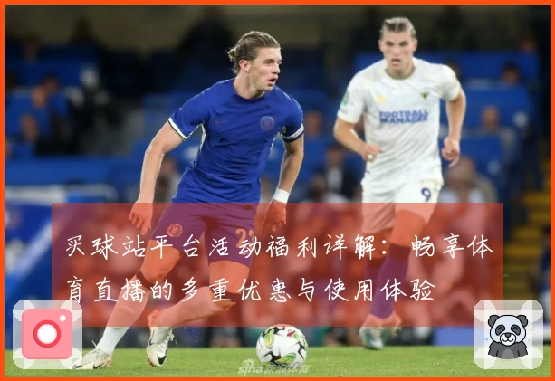 买球站平台活动福利详解：畅享体育直播的多重优惠与使用体验