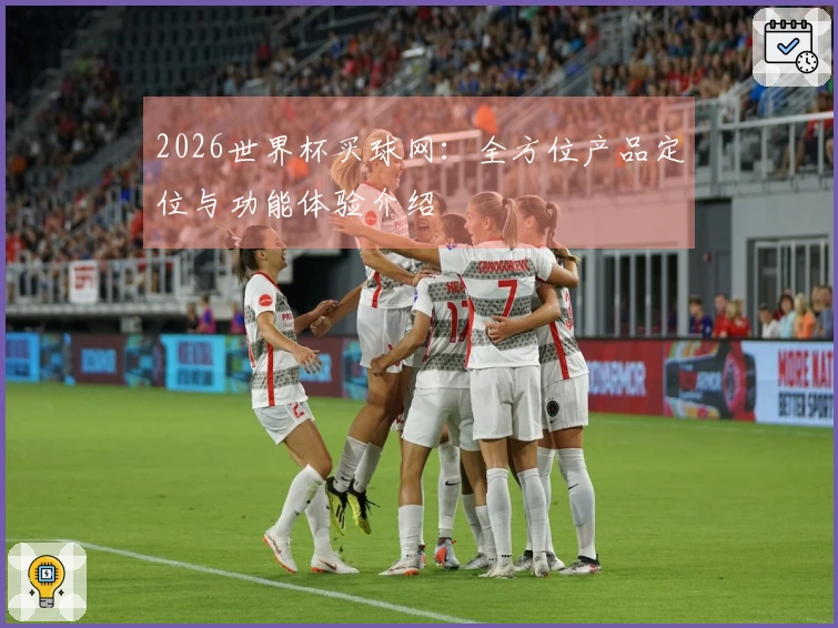 2026世界杯买球网：全方位产品定位与功能体验介绍
