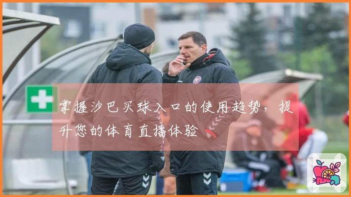 掌握沙巴买球入口的使用趋势，提升您的体育直播体验