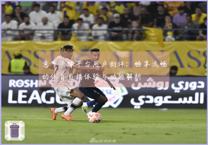 意甲买球平台用户测评：畅享流畅的体育直播体验与功能解析