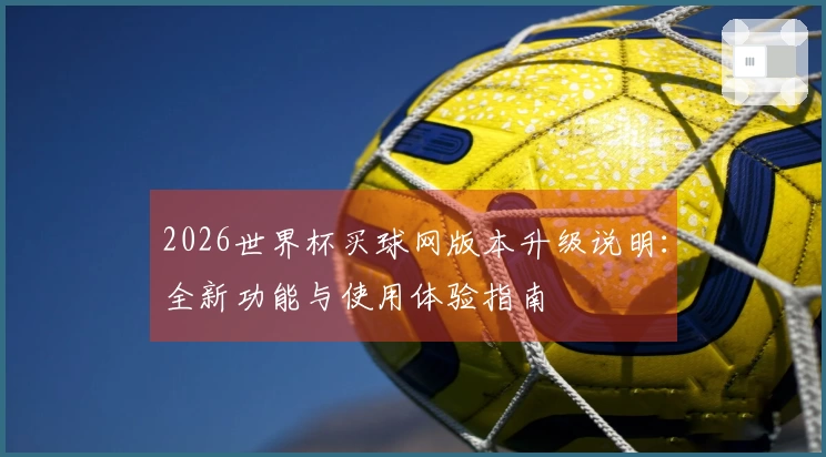 2026世界杯买球网版本升级说明：全新功能与使用体验指南