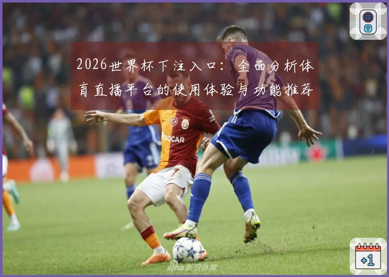 2026世界杯下注入口：全面分析体育直播平台的使用体验与功能推荐